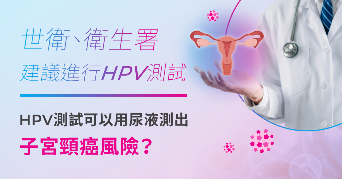世衛、衛生署建議進行HPV病毒測試，HPV測試可以用尿液測出子宮頸癌風險？